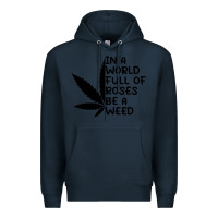 Navy In A World Full Of Roses Be A Weed Premium Hoodie - linhVisuals