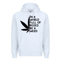 White In A World Full Of Roses Be A Weed Premium Hoodie - linhVisuals