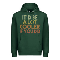 It'd Be A Lot Cooler If You Did Premium T Shirt Premium Hoodie | Teevron