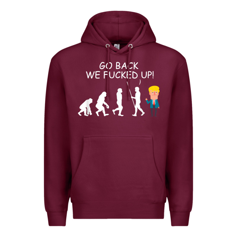 Go Back We Fucked Up Funny Anti Trump 2020 Election Apparel T Shirt Premium Hoodie by linhVisuals | Teevron