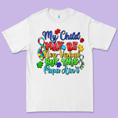 My Child May Be Non Verbal But This Papa Ain't Premium Tee Designed By Lillyallendesigns