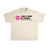 Sandshell i may not know my flowers  t shirt Urban Heavy Tee - SnappyArt