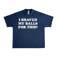 Navy I Shaved My Balls For This The Urban Heavy Tee - SnappyArt