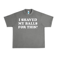 I Shaved My Balls For This The Urban Heavy Tee | Teevron