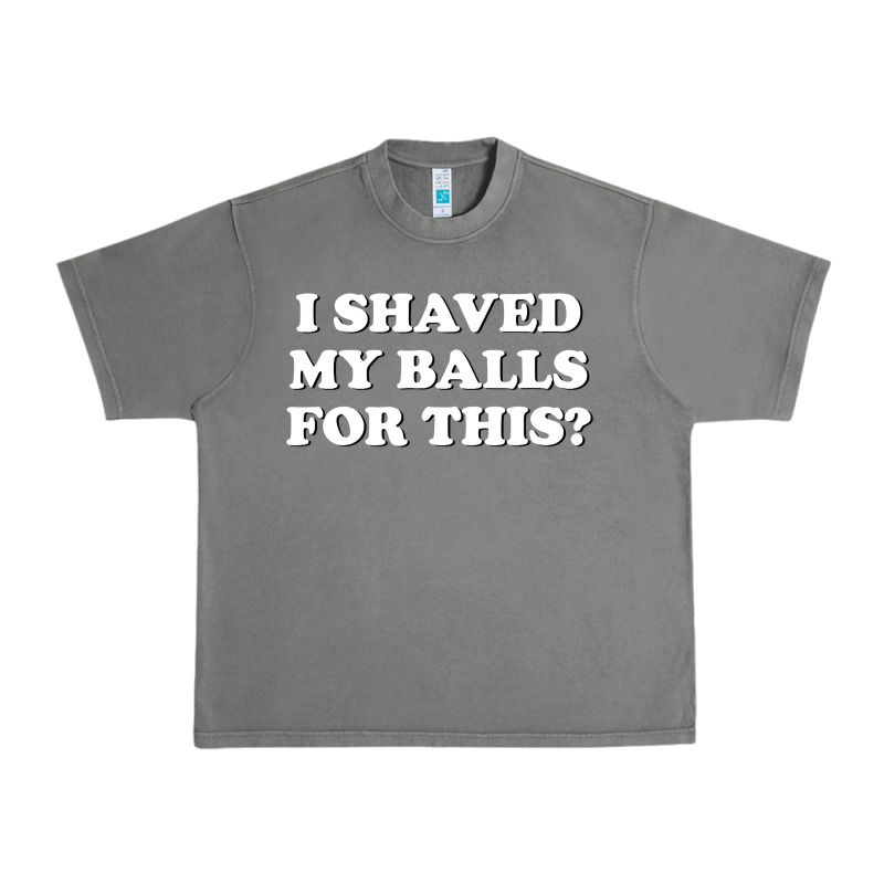 I Shaved My Balls For This The Urban Heavy Tee by SnappyArt | Teevron