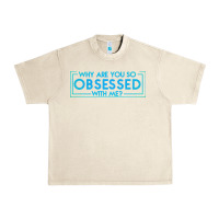 Sandshell why are you so obsessed with me Urban Heavy Tee - artisFamous