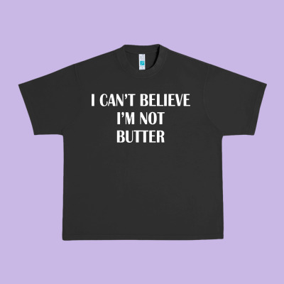 I Cant Believe Im Not Butter Urban Heavy Tee Designed By Artisfamous