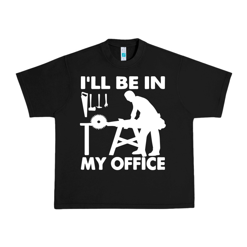 I'll Be In My Office Carpenter Woodworking Urban Heavy Tee by linhVisuals | Teevron