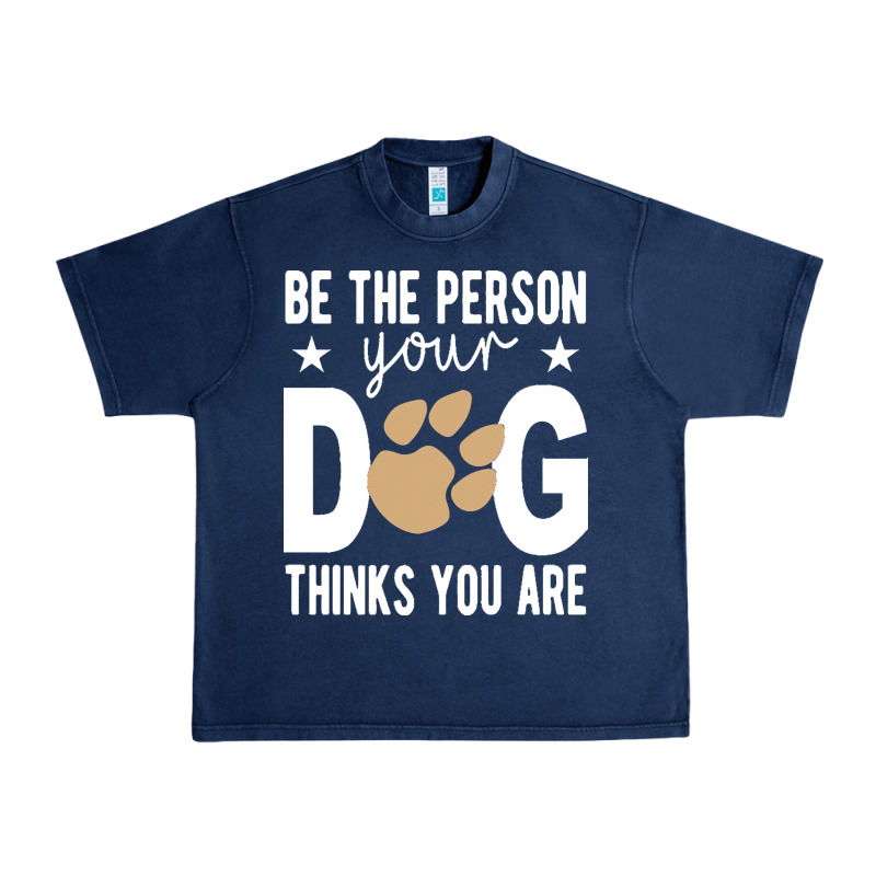 Be The Person Your Dog Thinks You Are T  Shirt Be The Person Your Dog Urban Heavy Tee by linhVisuals | Teevron