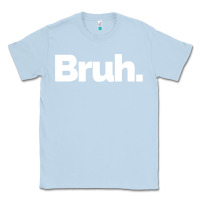 Dusty Blue That Says Bruh Classic Tee - maiPhamDesign
