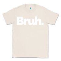 Natural That Says Bruh Classic Tee - maiPhamDesign