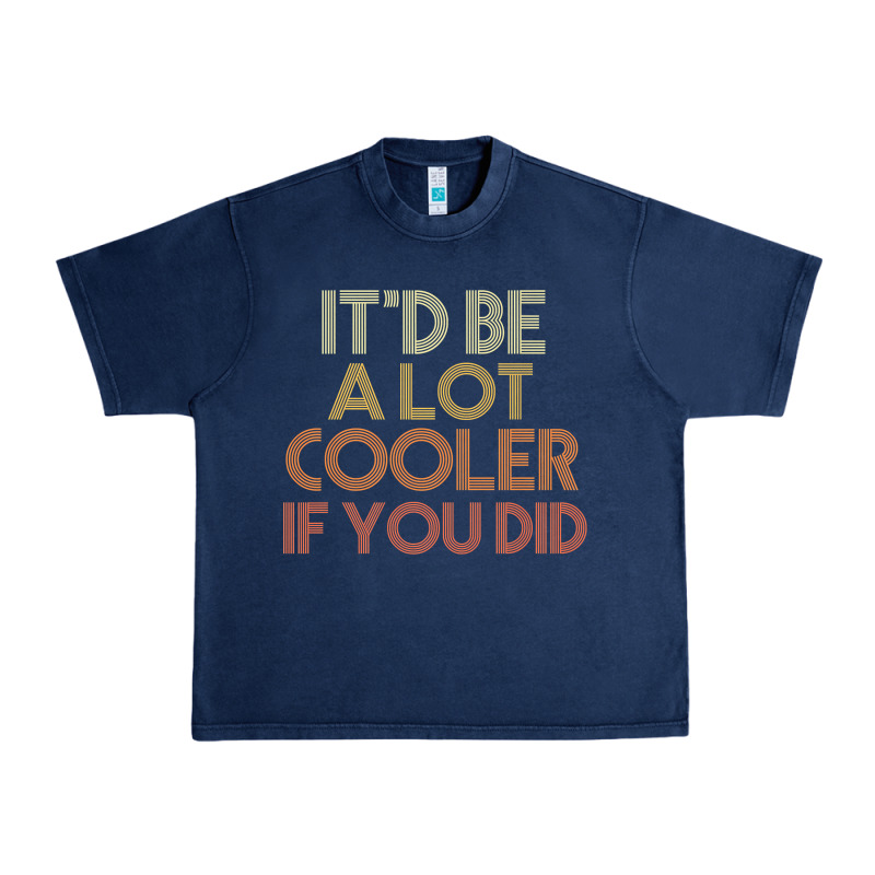 It'd Be A Lot Cooler If You Did Premium T Shirt Urban Heavy Tee by linhVisuals | Teevron