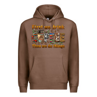 Chestnut first we drink then we do things Premium Hoodie - BarkalooDesign
