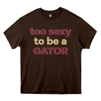 Too Sexy To Be A Gator Heavy Core Tee | Teevron
