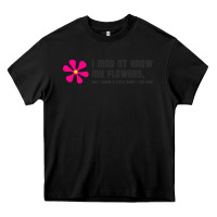 Black i may not know my flowers  t shirt Heavy Core Tee - SnappyArt