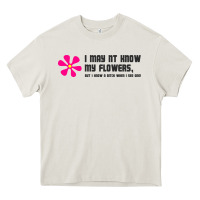 I May Not Know My Flowers  T Shirt Heavy Core Tee | Teevron