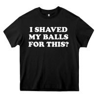 Black I Shaved My Balls For This The Heavy Core Tee - SnappyArt
