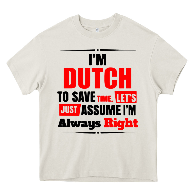 I'm Dutch To Save Time Let's Just Assume I'm Alway Heavy Core Tee by artisFamous | Teevron