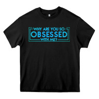Black why are you so obsessed with me Heavy Core Tee - artisFamous