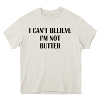 I Cant Believe Im Not Butter Heavy Core Tee | Teevron
