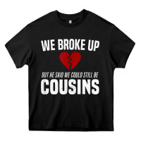 Black we broke up still cousins funny redneck break up gag joke t shirt Heavy Core Tee - linhVisuals