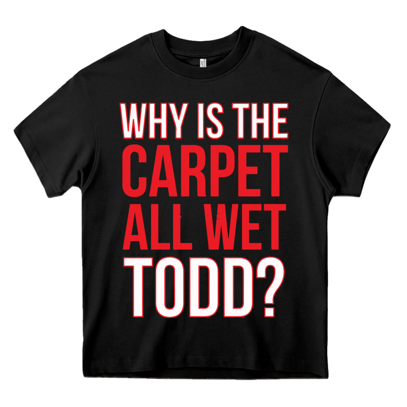Why Is The Carpet All Wet Todd Heavy Core Tee by linhVisuals | Teevron
