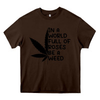 Chocolate Brown In A World Full Of Roses Be A Weed Heavy Core Tee - linhVisuals