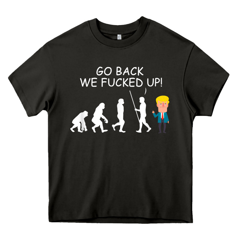 Go Back We Fucked Up Funny Anti Trump 2020 Election Apparel T Shirt Heavy Core Tee by linhVisuals | Teevron