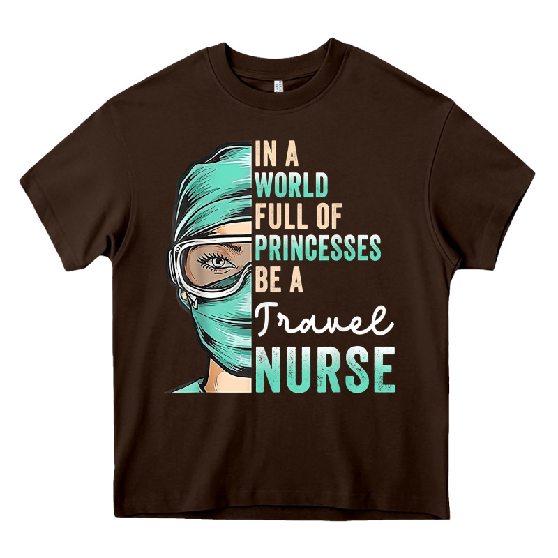In A World Full Of Princesses Be A Nurse Funny Travel Nurse T Shirt Heavy Core Tee by linhVisuals | Teevron