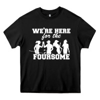 We're Here For The Foursome Funny Sarcasm Golf Lover Golfer T Shirt Heavy Core Tee | Teevron