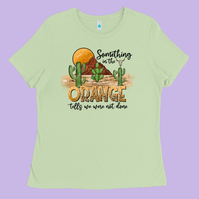 Something In The Orange Tells We Were Not Done Ladies Tee Designed By Cowhidedigitalart