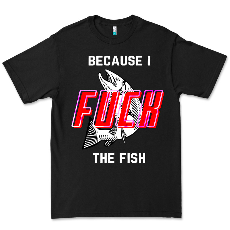 Because I Fuck The Fish Premium Tee by PixelWave | Teevron