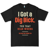 I Got A Dig Bick Funny Sarcastic Humor Premium Tee | Teevron