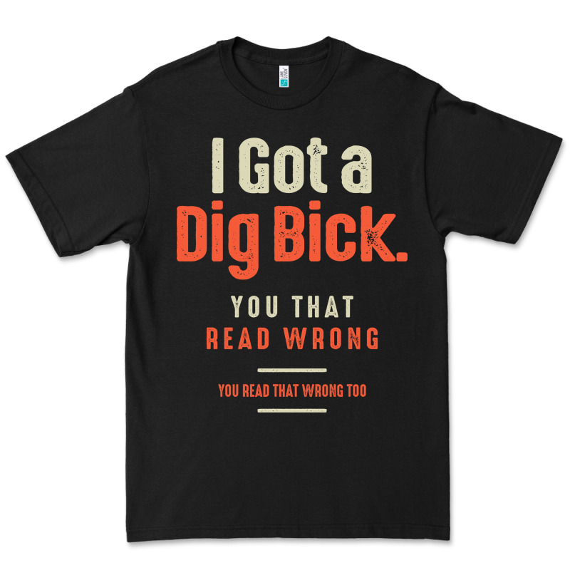 I Got A Dig Bick Funny Sarcastic Humor Premium Tee by Craftify | Teevron