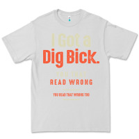 Dove Grey I Got a Dig Bick Funny Sarcastic Humor Premium Tee - Craftify
