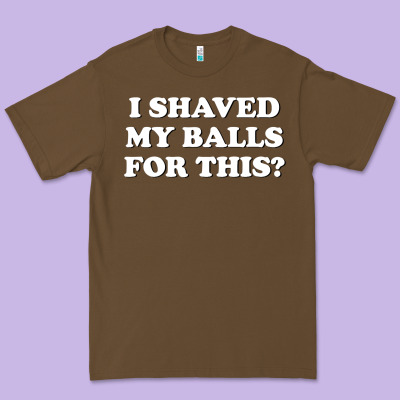 I Shaved My Balls For This The Premium Tee Designed By Snappyart