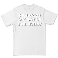 White I Shaved My Balls For This The Premium Tee - SnappyArt
