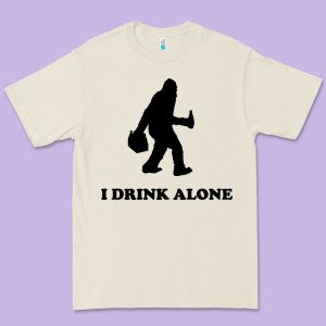 Bigfoot Sasquatch I Drink Alone Premium Tee Designed By Artisfamous