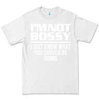 White I'M NOT BOSSY I JUST KNOW WHAT YOU SHOULD BE DOING FUNNY Premium Tee - artisFamous