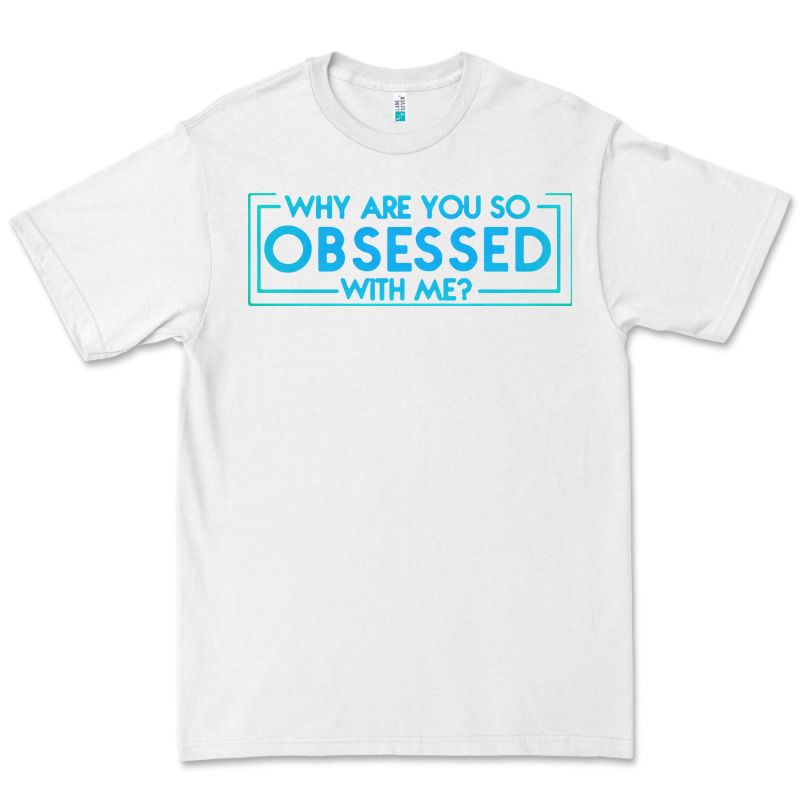 Why Are You So Obsessed With Me Premium Tee by artisFamous | Teevron