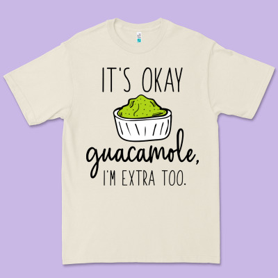 Its Okay Guacamole Im Extra Too Premium Tee Designed By Artisfamous