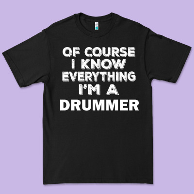 I Know Everything I'm A Drummer Premium Tee Designed By Artisfamous