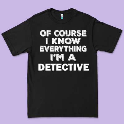 I Know Everything I'm A Detective Premium Tee Designed By Artisfamous