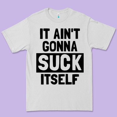 It Ain't Gonna Suck Itself Premium Tee Designed By Artisfamous