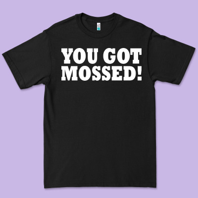 You Got Mossed Premium Tee Designed By Artisfamous