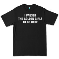 Black i paused the golden girls to be here Premium Tee - DesigneFamous