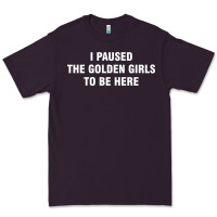 I Paused The Golden Girls To Be Here Premium Tee | Teevron