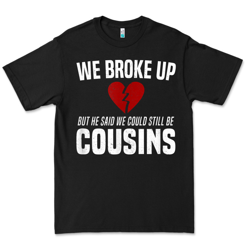 We Broke Up Still Cousins Funny Redneck Break Up Gag Joke T Shirt Premium Tee by linhVisuals | Teevron