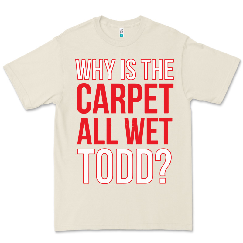 Why Is The Carpet All Wet Todd Premium Tee by linhVisuals | Teevron