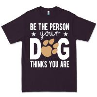 Be The Person Your Dog Thinks You Are T  Shirt Be The Person Your Dog Premium Tee | Teevron